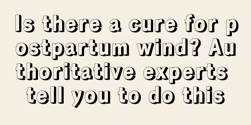 Is there a cure for postpartum wind? Authoritative experts tell you to do this