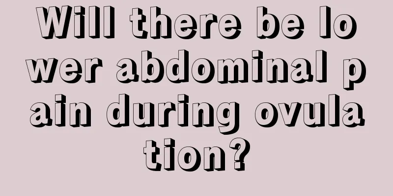 Will there be lower abdominal pain during ovulation?