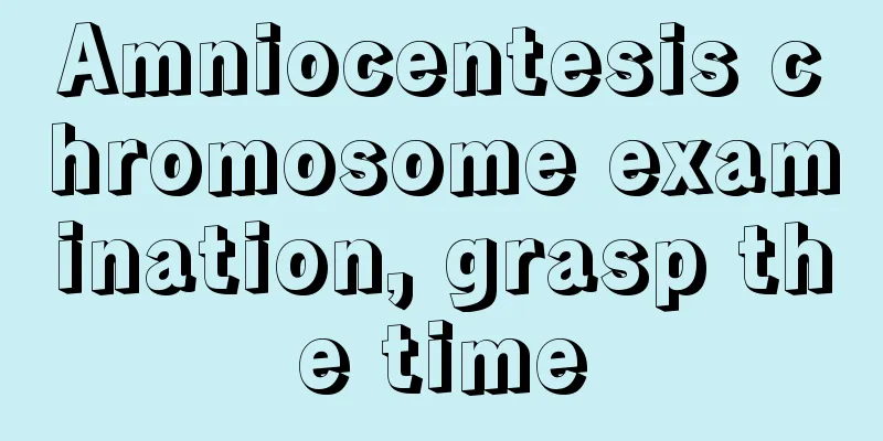 Amniocentesis chromosome examination, grasp the time