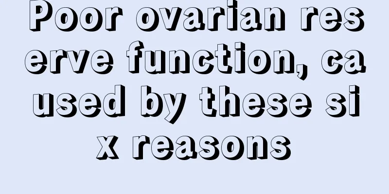 Poor ovarian reserve function, caused by these six reasons