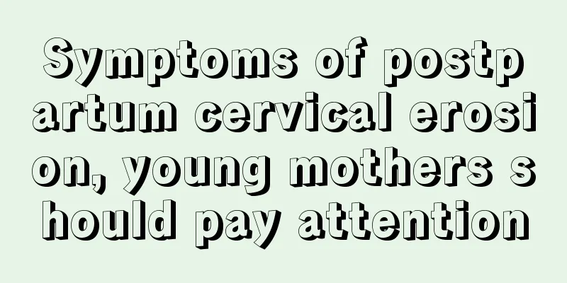 Symptoms of postpartum cervical erosion, young mothers should pay attention