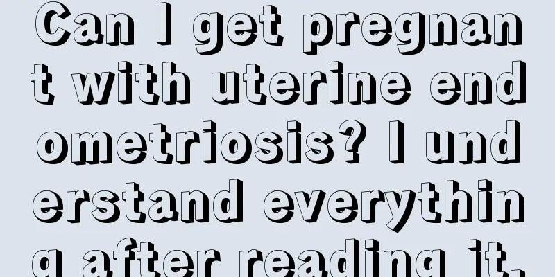 Can I get pregnant with uterine endometriosis? I understand everything after reading it.