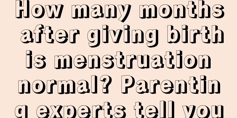 How many months after giving birth is menstruation normal? Parenting experts tell you