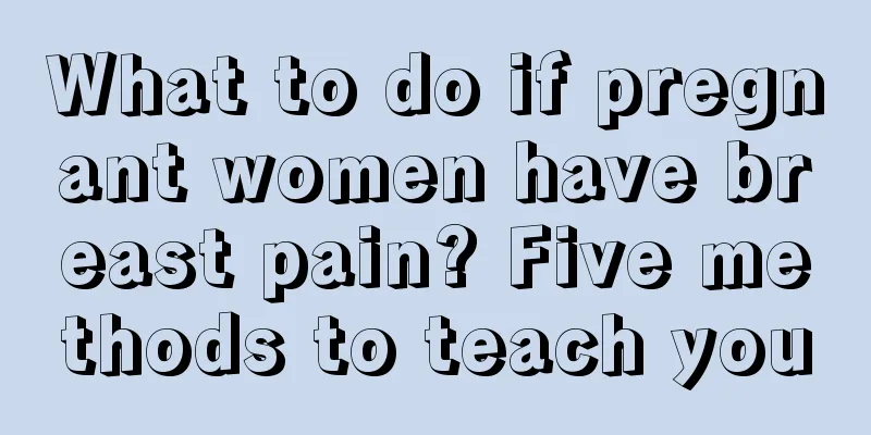 What to do if pregnant women have breast pain? Five methods to teach you