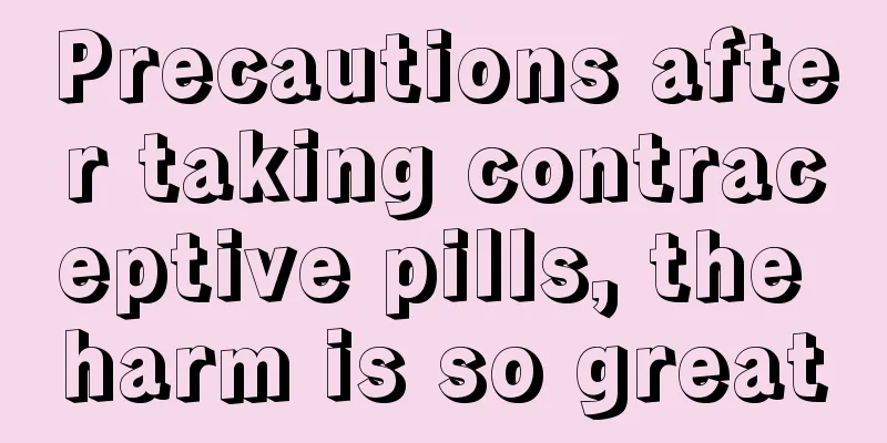 Precautions after taking contraceptive pills, the harm is so great