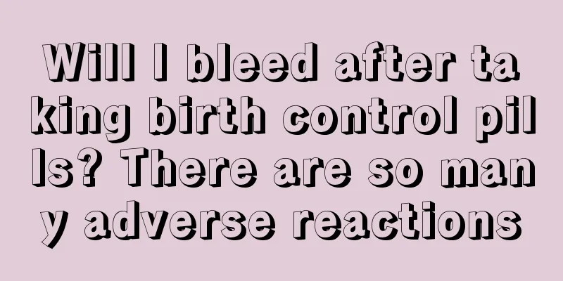 Will I bleed after taking birth control pills? There are so many adverse reactions