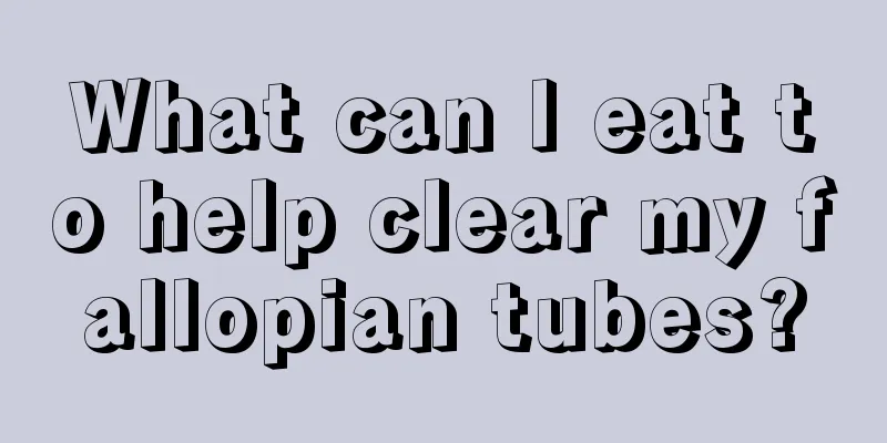 What can I eat to help clear my fallopian tubes?