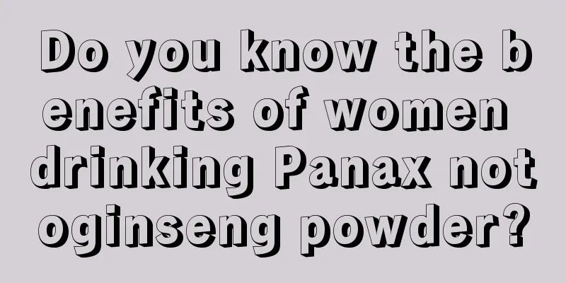 Do you know the benefits of women drinking Panax notoginseng powder?