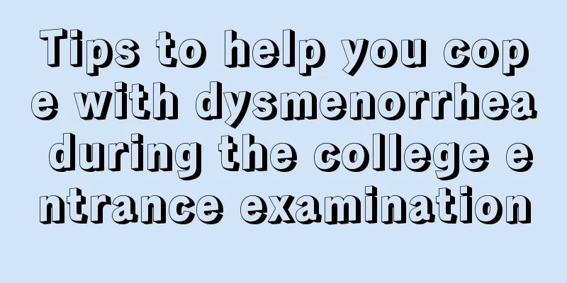 Tips to help you cope with dysmenorrhea during the college entrance examination