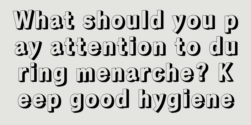 What should you pay attention to during menarche? Keep good hygiene