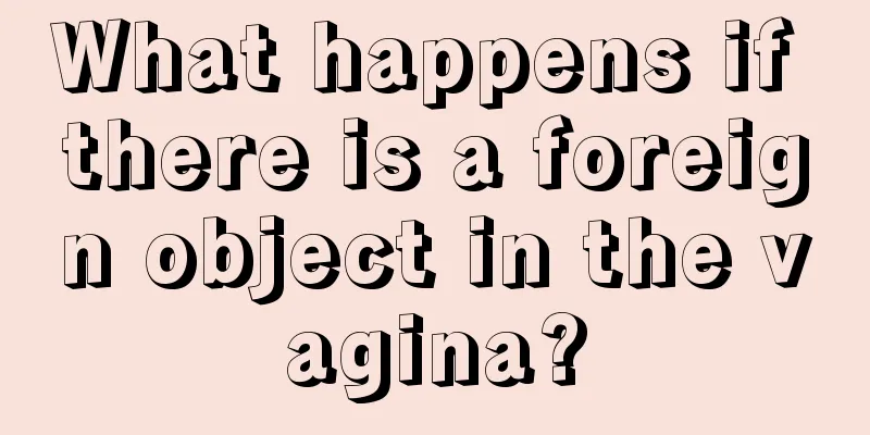 What happens if there is a foreign object in the vagina?