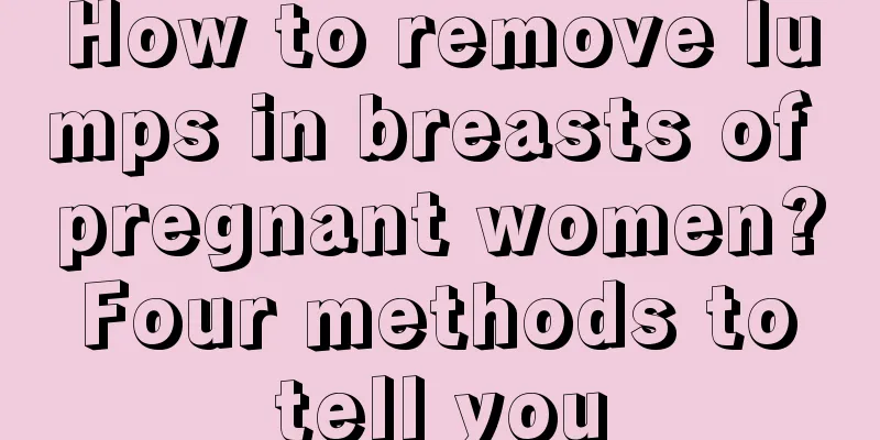 How to remove lumps in breasts of pregnant women? Four methods to tell you