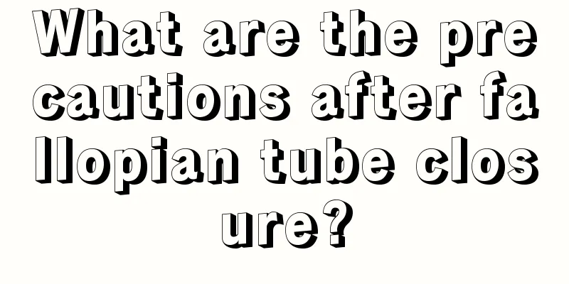 What are the precautions after fallopian tube closure?