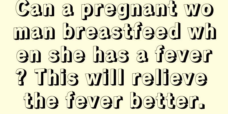 Can a pregnant woman breastfeed when she has a fever? This will relieve the fever better.