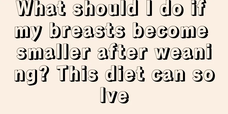 What should I do if my breasts become smaller after weaning? This diet can solve