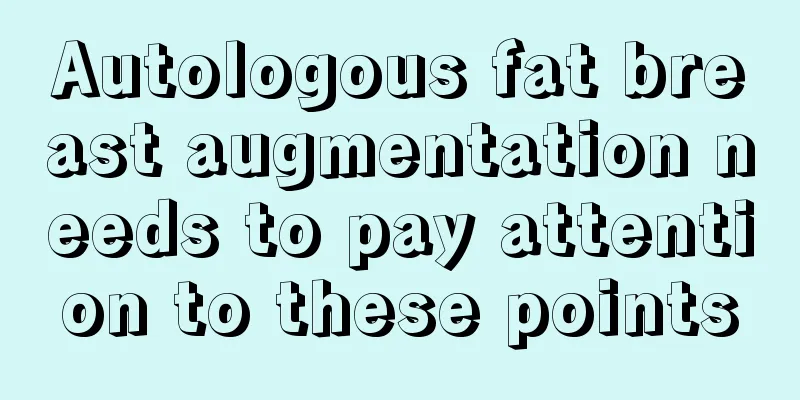 Autologous fat breast augmentation needs to pay attention to these points