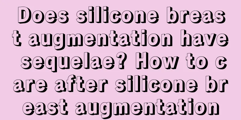 Does silicone breast augmentation have sequelae? How to care after silicone breast augmentation