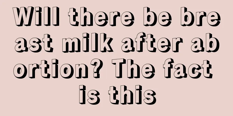 Will there be breast milk after abortion? The fact is this