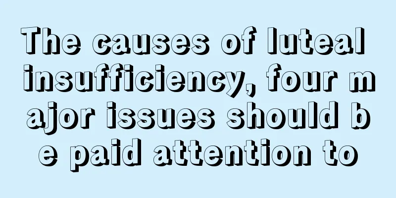 The causes of luteal insufficiency, four major issues should be paid attention to