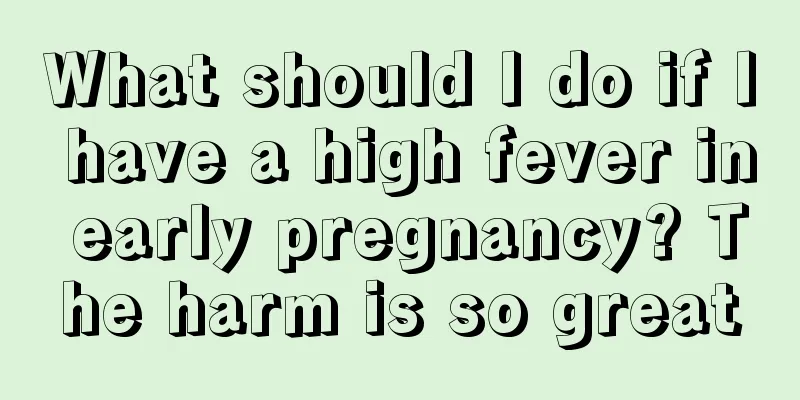 What should I do if I have a high fever in early pregnancy? The harm is so great