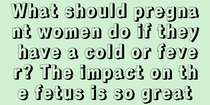 What should pregnant women do if they have a cold or fever? The impact on the fetus is so great