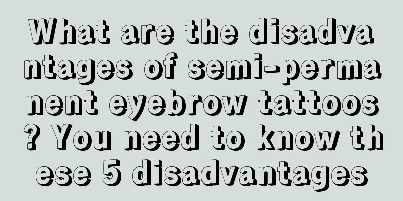 What are the disadvantages of semi-permanent eyebrow tattoos? You need to know these 5 disadvantages