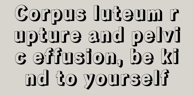 Corpus luteum rupture and pelvic effusion, be kind to yourself