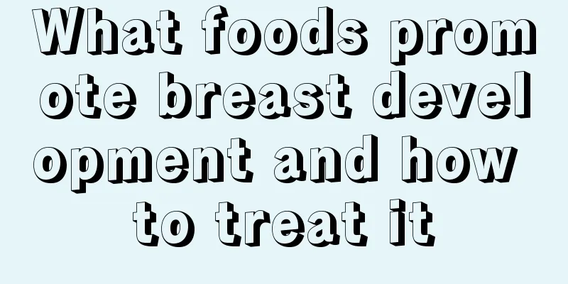 What foods promote breast development and how to treat it