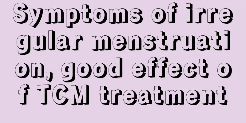 Symptoms of irregular menstruation, good effect of TCM treatment