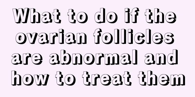 What to do if the ovarian follicles are abnormal and how to treat them