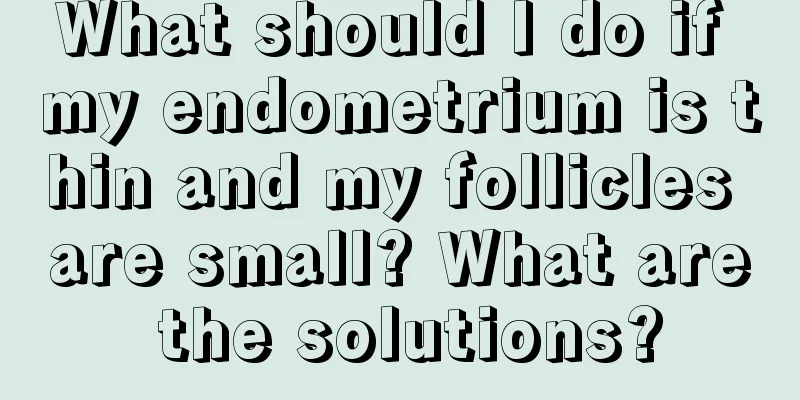 What should I do if my endometrium is thin and my follicles are small? What are the solutions?