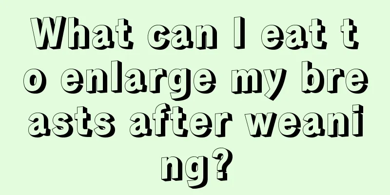 What can I eat to enlarge my breasts after weaning?