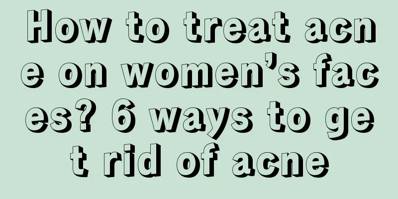 How to treat acne on women’s faces? 6 ways to get rid of acne