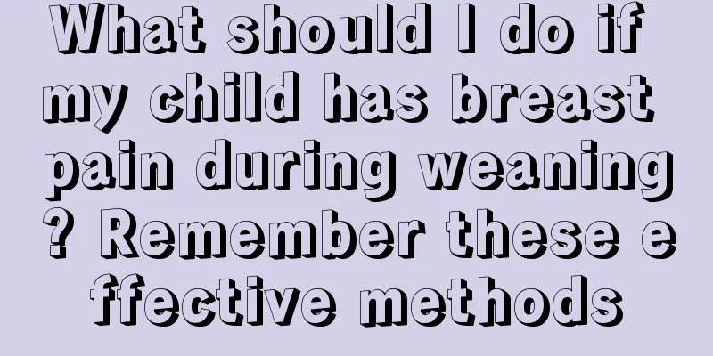 What should I do if my child has breast pain during weaning? Remember these effective methods