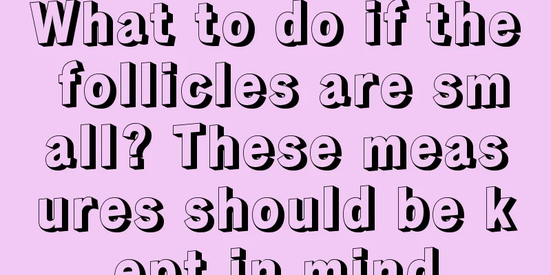 What to do if the follicles are small? These measures should be kept in mind