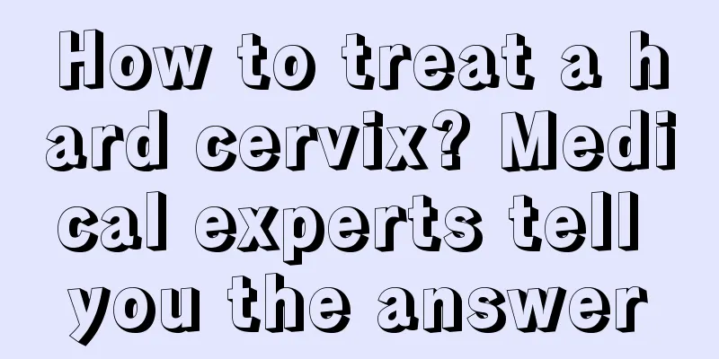 How to treat a hard cervix? Medical experts tell you the answer