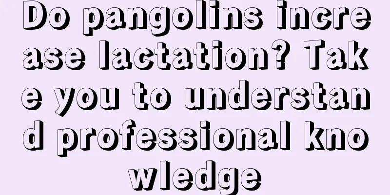 Do pangolins increase lactation? Take you to understand professional knowledge