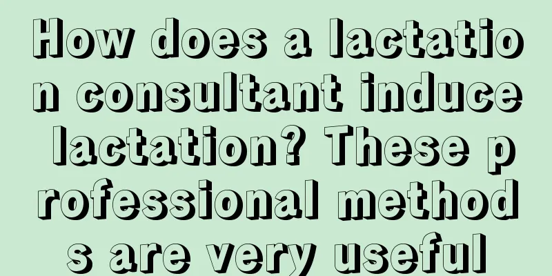 How does a lactation consultant induce lactation? These professional methods are very useful