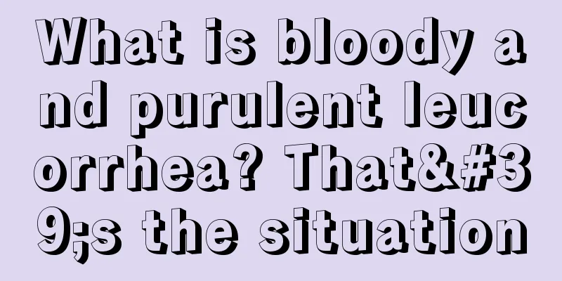 What is bloody and purulent leucorrhea? That's the situation