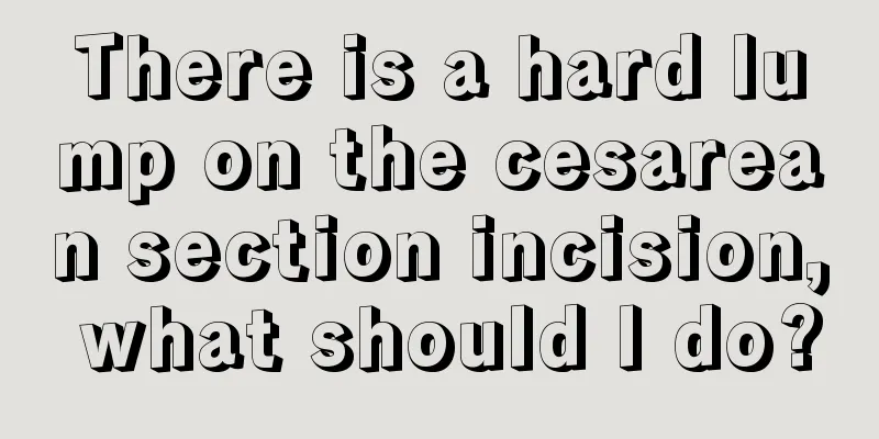 There is a hard lump on the cesarean section incision, what should I do?