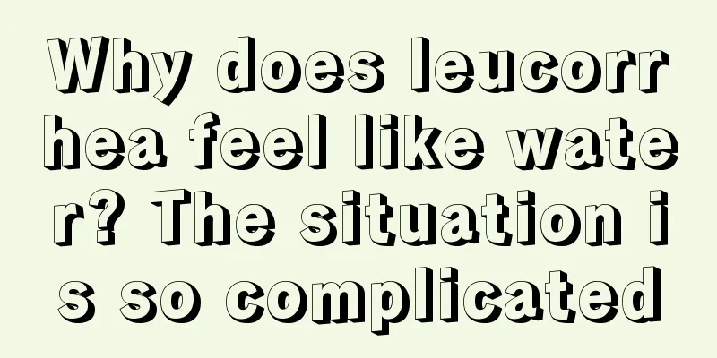 Why does leucorrhea feel like water? The situation is so complicated