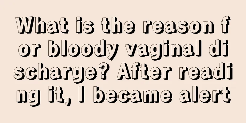 What is the reason for bloody vaginal discharge? After reading it, I became alert