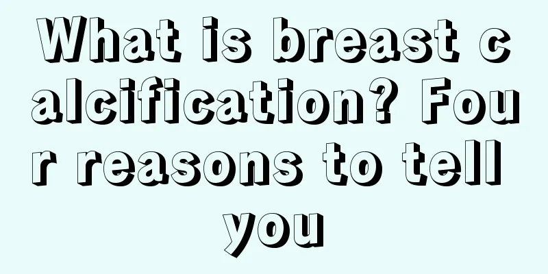 What is breast calcification? Four reasons to tell you