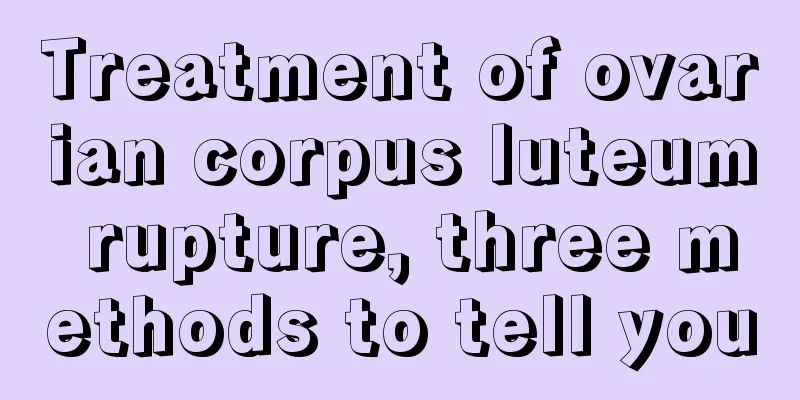 Treatment of ovarian corpus luteum rupture, three methods to tell you