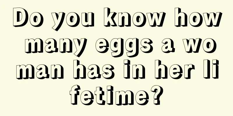 Do you know how many eggs a woman has in her lifetime?