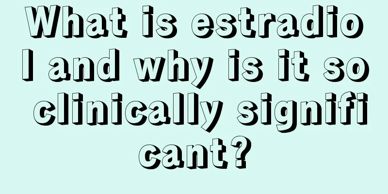 What is estradiol and why is it so clinically significant?