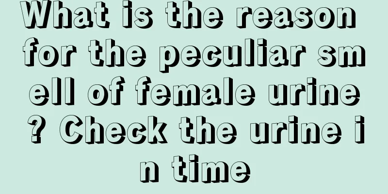 What is the reason for the peculiar smell of female urine? Check the urine in time