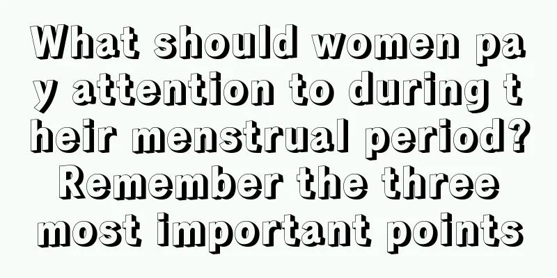 What should women pay attention to during their menstrual period? Remember the three most important points