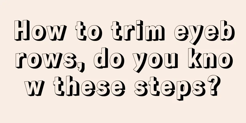 How to trim eyebrows, do you know these steps?