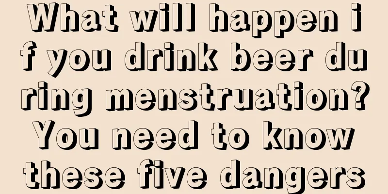 What will happen if you drink beer during menstruation? You need to know these five dangers